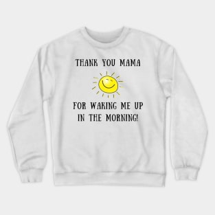 Thank you mama for waking me up in the morning Crewneck Sweatshirt